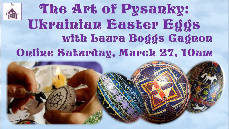 The Art of Pysanky: Ukrainian Easter Eggs with Laura Boggs Gagnon. Online Saturday, March 27 at 10 am.